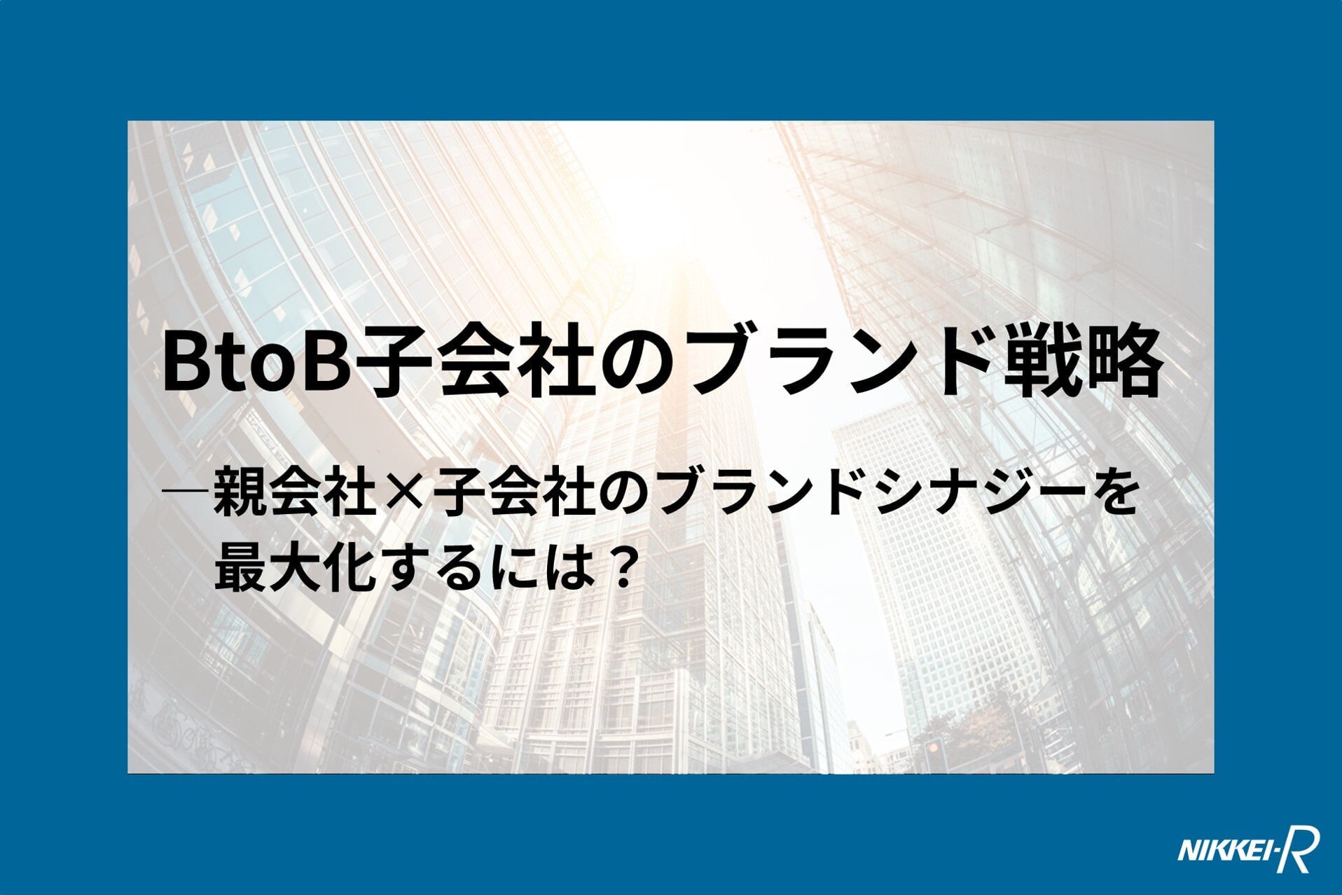 BtoB子会社のブランド戦略 ―親会社×子会社のブランドシナジーを最大化するには?